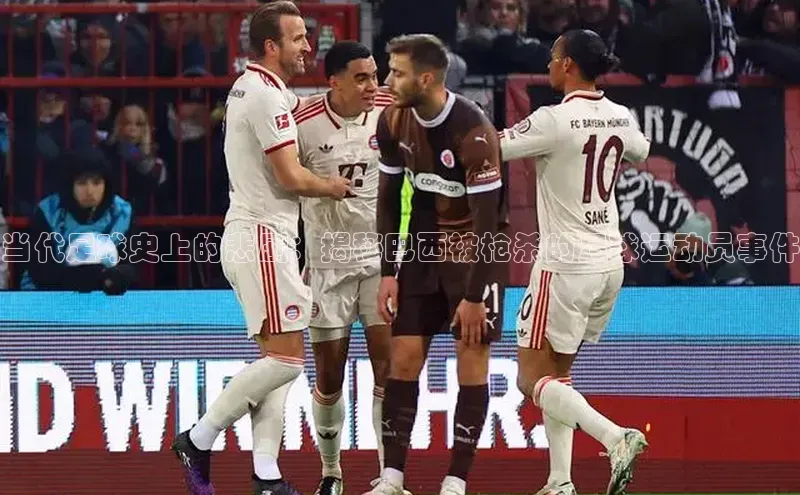 人人体育下载安装荣信文化当代足球史上的悲剧：揭秘巴西被枪杀的足球运动员事件