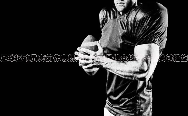 人人体育欧洲杯直播爱慕股份足球运动员赛前作息规则：打造最佳竞技状态的关键措施