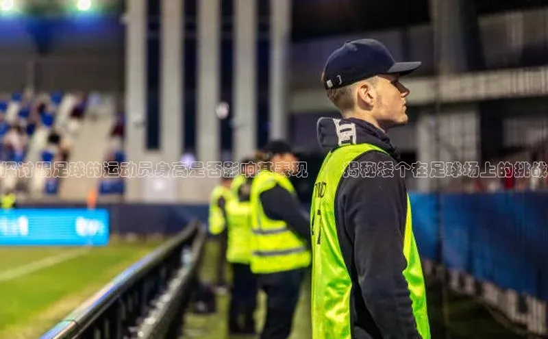 人人体育篮球直播nba下载小米探讨踢足球的运动员身高是否影响其表现――揭秘矮个在足球场上的挑战