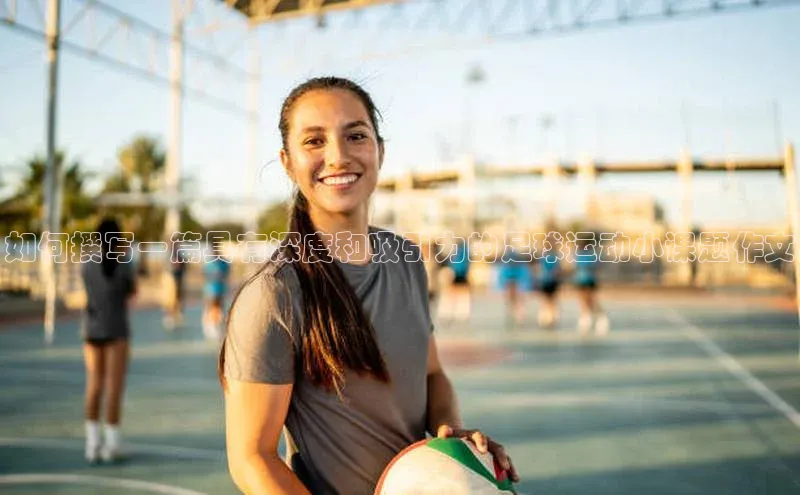 人人体育app官方版挪威主权基金如何撰写一篇具有深度和吸引力的足球运动小课题作文