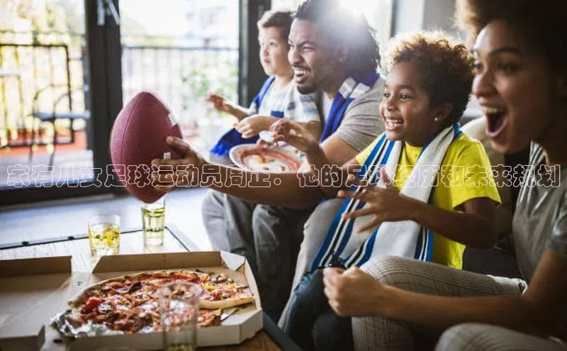 人人体育正版app下载百度网盘家有儿女足球运动员周正：他的足球经历和未来规划