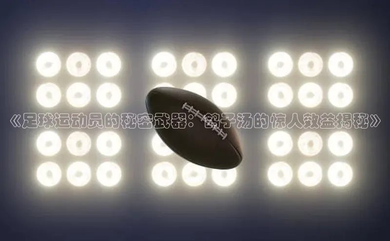 人人看球app下载哇咔哇咔文化《足球运动员的秘密武器：鸽子汤的惊人效益揭秘》