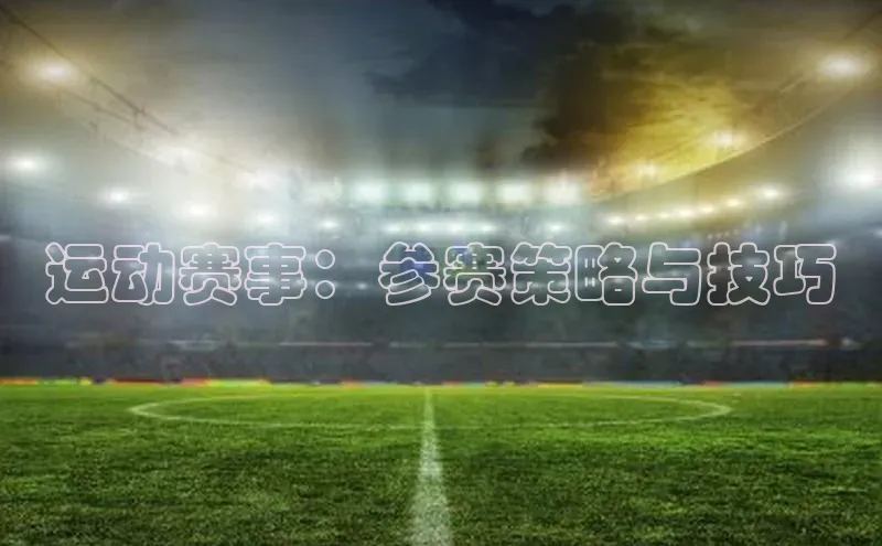 人人体育赛事直播百度百聘运动赛事：参赛策略与技巧