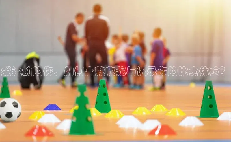 人人体育下载安装百度翻译App爱运动的你，如何高效收藏与记录你的比赛体验？