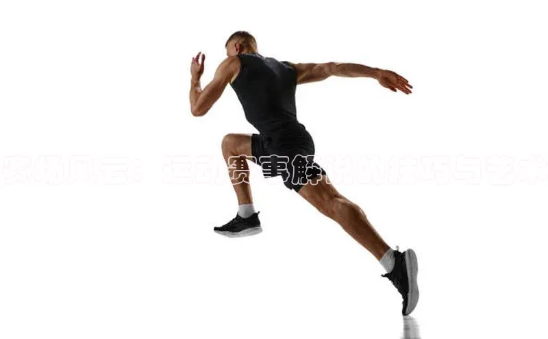 人人体育手机版百度营销中心赛场风云：运动赛事解说的技巧与艺术