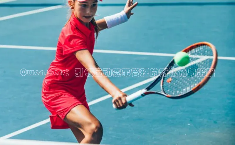 人人体育nba蓝色光标Qwenteers：引领运动赛事管理的新视角与策略