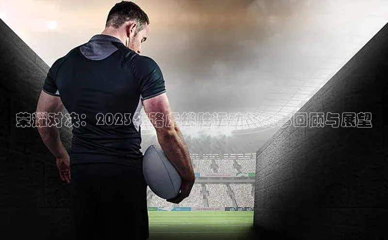 人人体育官方正版下载安装云创智行荣耀对决：2023年路虎揽胜运动杯赛事回顾与展望