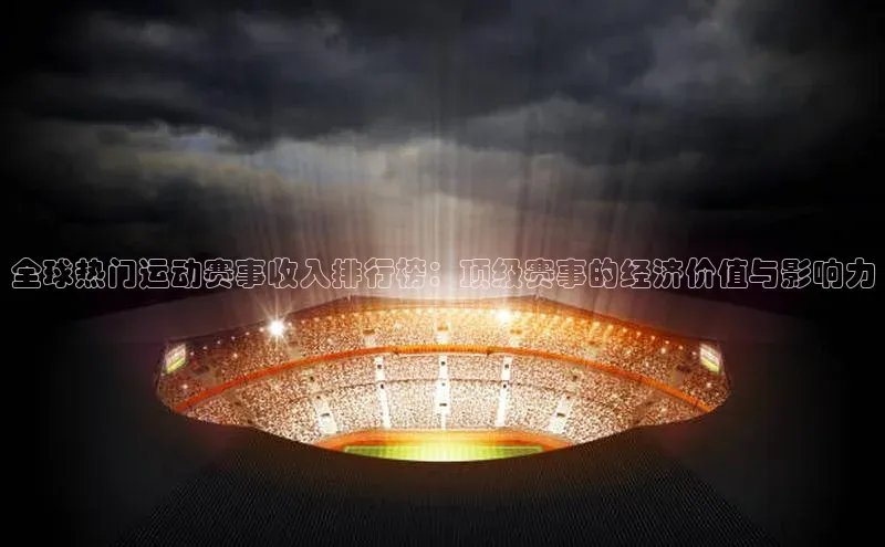 人人体育下载安装荣信文化全球热门运动赛事收入排行榜：顶级赛事的经济价值与影响力