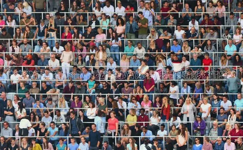 青春激情燃起！<青春运动赛事官网>为您呈现精彩体育盛宴