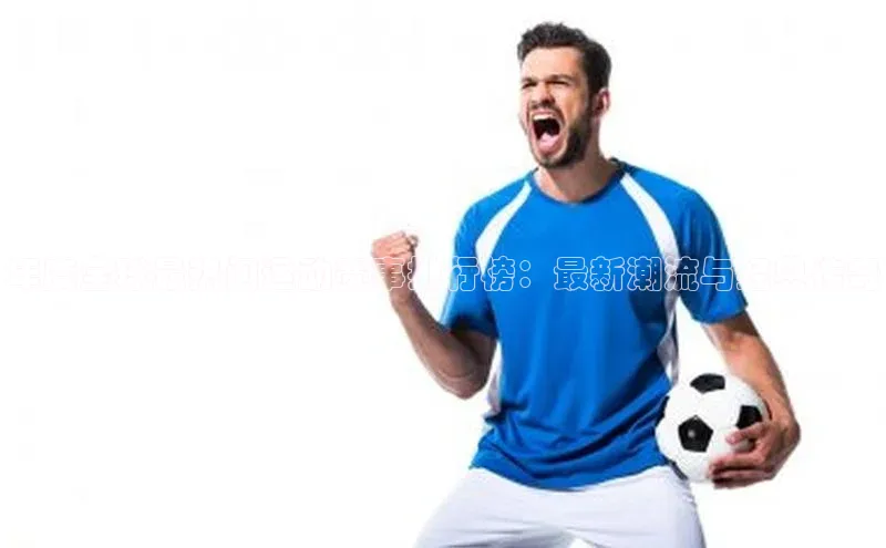 年度全球最热门运动赛事排行榜：最新潮流与经典传奇