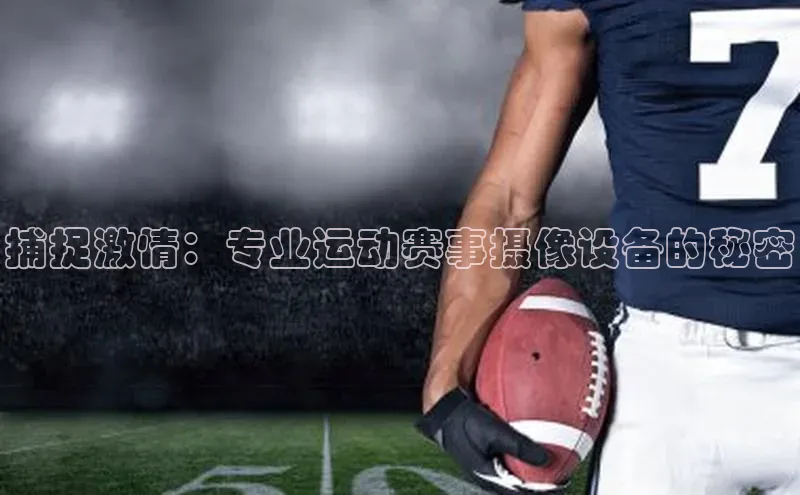 捕捉激情：专业运动赛事摄像设备的秘密