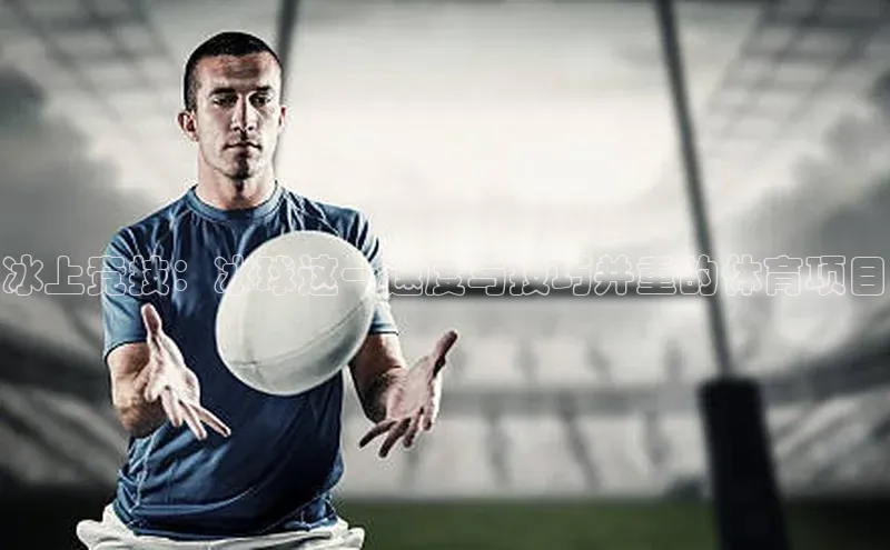 冰上竞技：冰球这一速度与技巧并重的体育项目