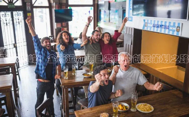 飞跃巅峰：全新运动项目赛事的创意策划之路