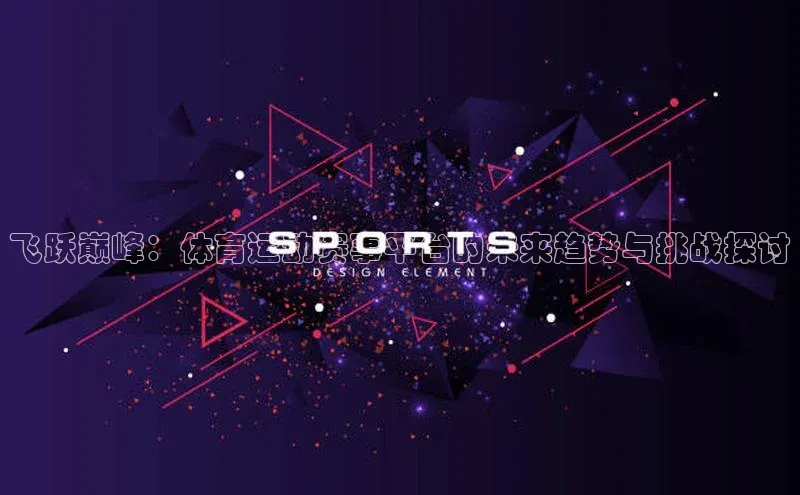 飞跃巅峰：体育运动赛事平台的未来趋势与挑战探讨