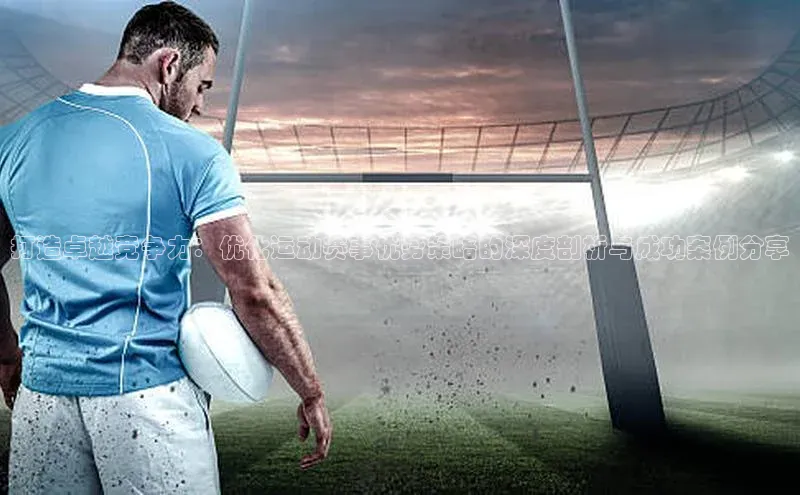 打造卓越竞争力：优化运动赛事优势策略的深度剖析与成功案例分享