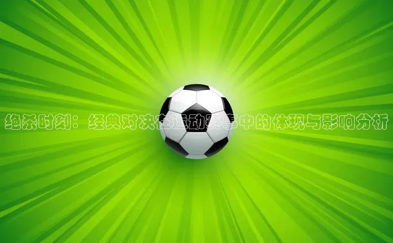 绝杀时刻：经典对决在运动赛事中的体现与影响分析