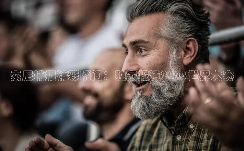 索尼捕捉精彩瞬间：独家报道2023世界大赛