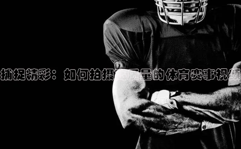 捕捉精彩：如何拍摄高质量的体育赛事视频