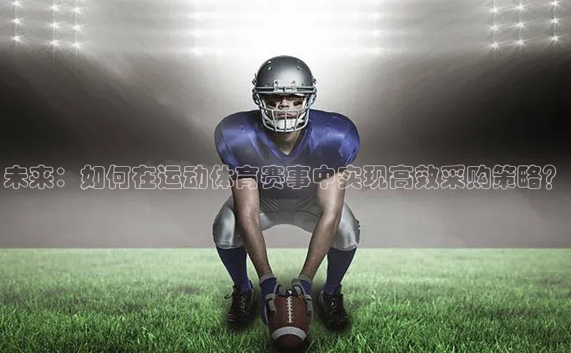 未来：如何在运动体育赛事中实现高效采购策略？