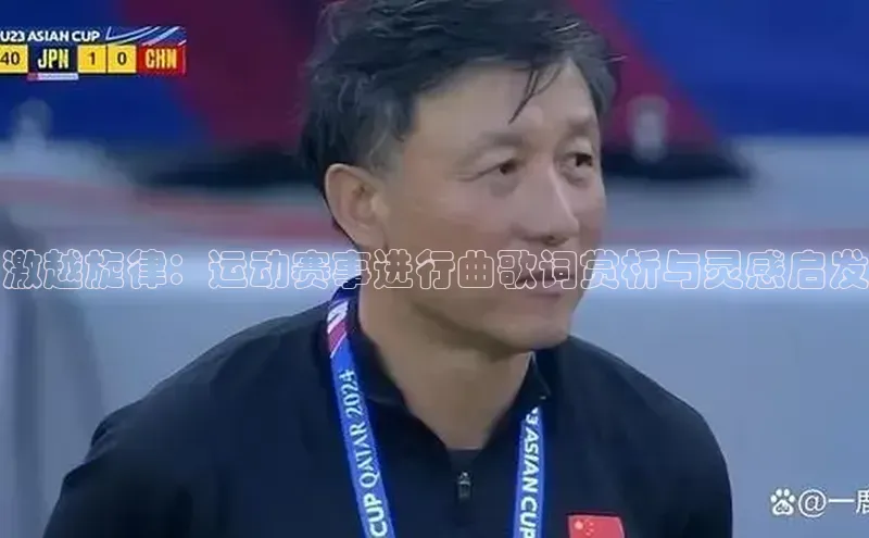 激越旋律：运动赛事进行曲歌词赏析与灵感启发