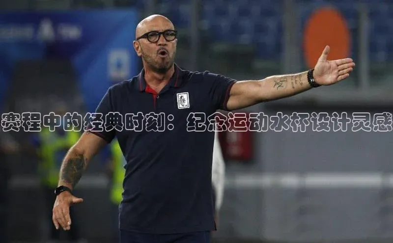 赛程中的经典时刻：纪念运动水杯设计灵感