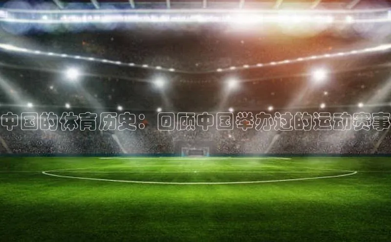 中国的体育历史：回顾中国举办过的运动赛事