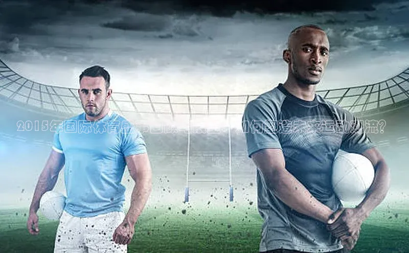 2015年国际体育盛事回顾与展望：如何塑造未来运动潮流？