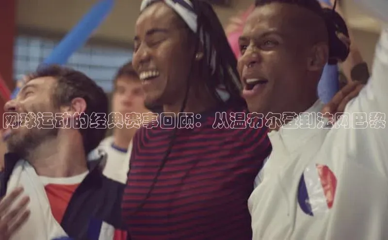 网球运动的经典赛事回顾：从温布尔登到法网巴黎