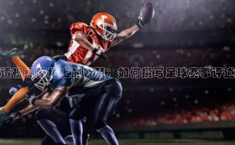 透视绿茵场上的智慧：如何撰写足球赛事评述