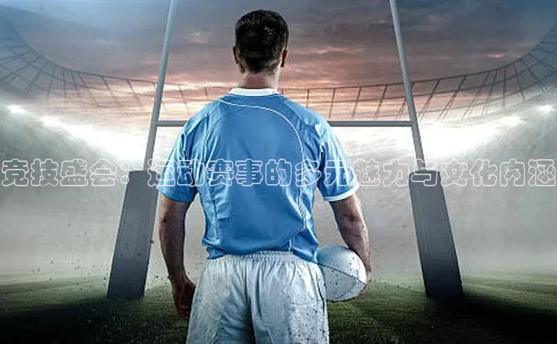 竞技盛会：运动赛事的多元魅力与文化内涵