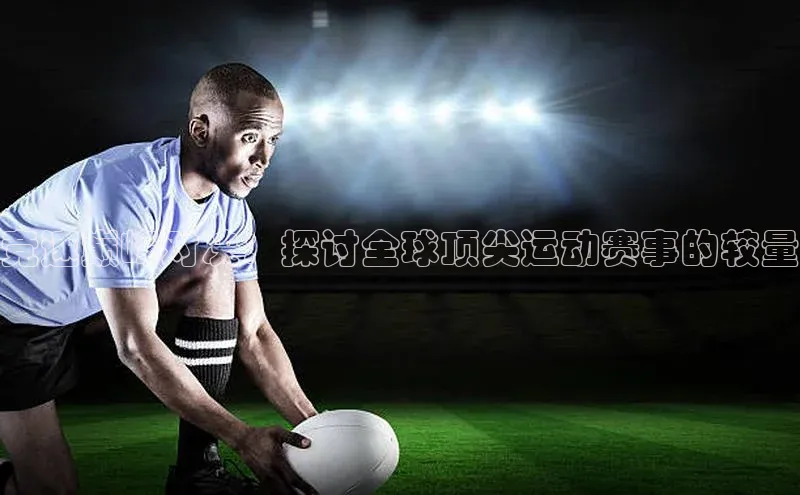 竞速巅峰对决：探讨全球顶尖运动赛事的较量