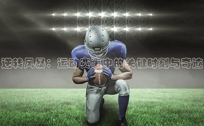 逆转风暴：运动赛事中的关键时刻与奇迹
