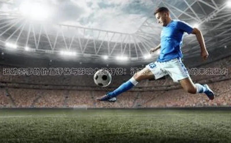 运动赛事的价值评估与影响力排行榜：透视全球体育产业的未来潜力