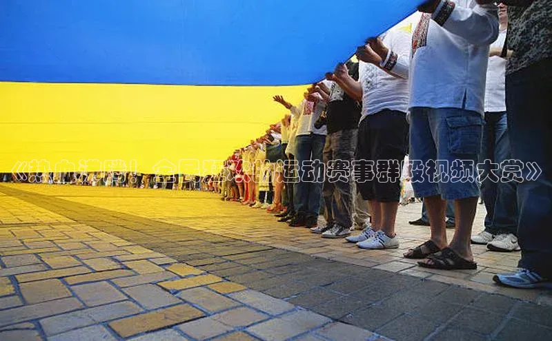 《热血沸腾！全民狂欢的运动赛事群殴视频大赏》