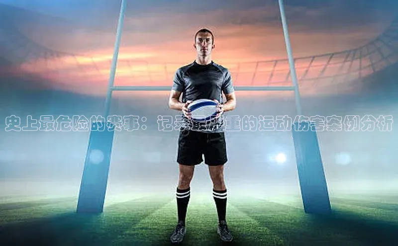 史上最危险的赛事：记录最严重的运动伤害案例分析