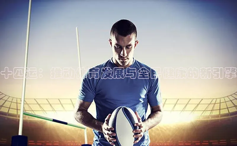 十四运：推动体育发展与全民健康的新引擎