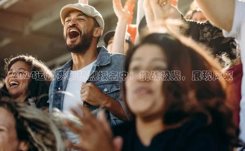 2024运动赛事热烈报名中：挑战极限，展现风采