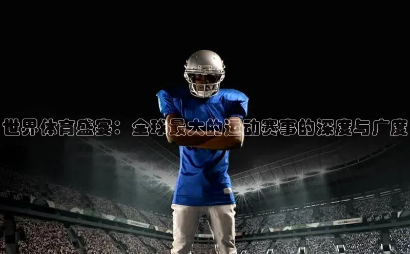 世界体育盛宴：全球最大的运动赛事的深度与广度