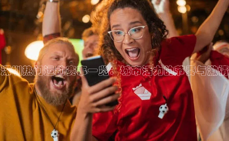 深圳热门运动赛事一览：城市活力的节奏与激情