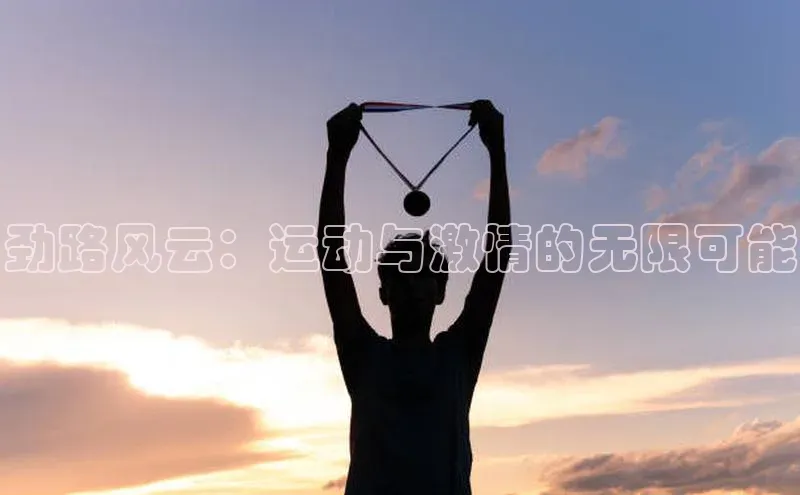 劲路风云：运动与激情的无限可能
