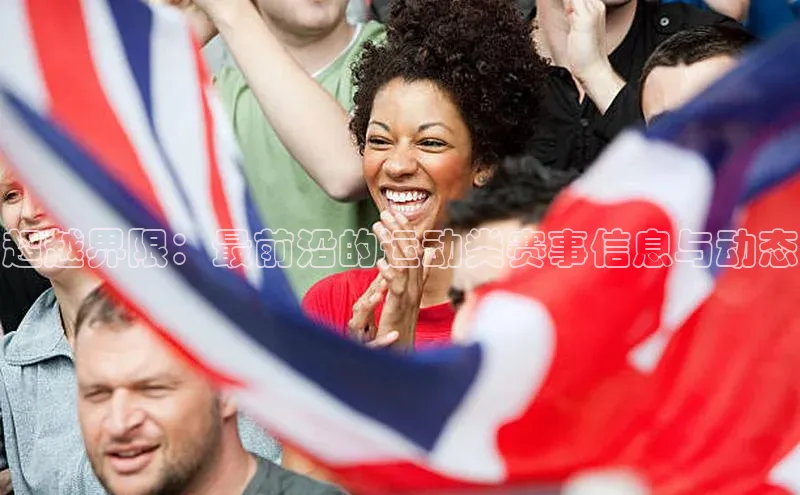 超越界限：最前沿的运动类赛事信息与动态