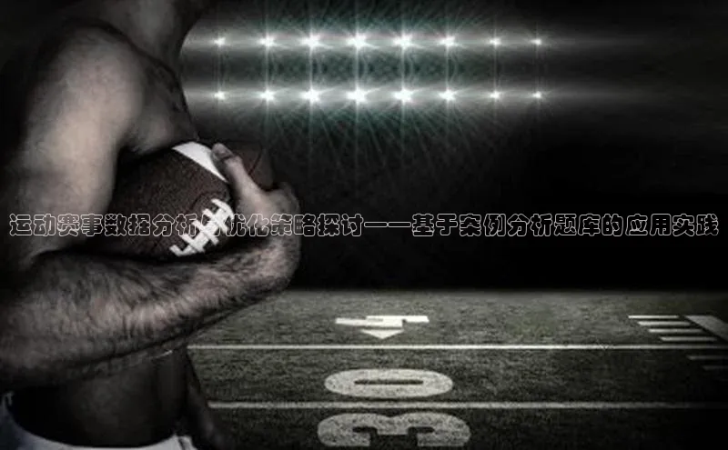 运动赛事数据分析与优化策略探讨——基于案例分析题库的应用实践