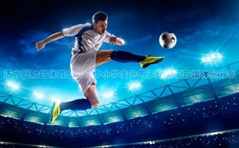 活力四射的体育盛宴：中小学生参与运动赛事直播体验分享