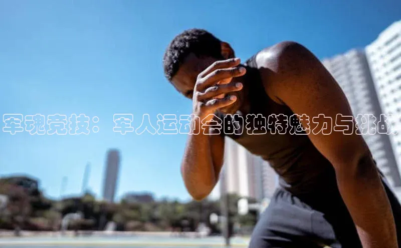 军魂竞技：军人运动会的独特魅力与挑战