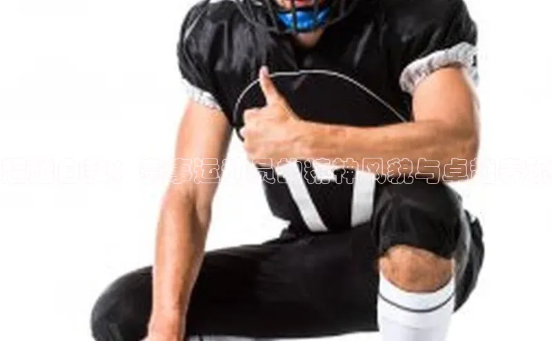 超越自我：赛事运动员的精神风貌与卓越表现