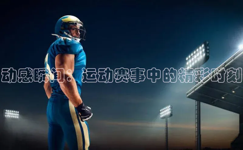 动感瞬间：运动赛事中的精彩时刻
