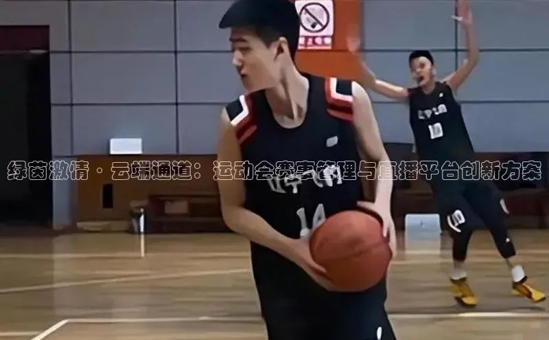 绿茵激情·云端通道：运动会赛事管理与直播平台创新方案