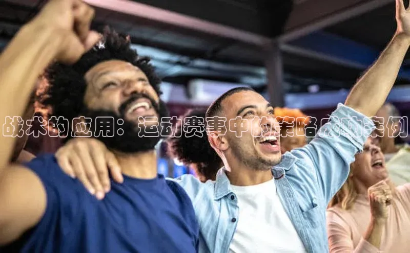 战术的应用：运动赛事中的策略成功案例