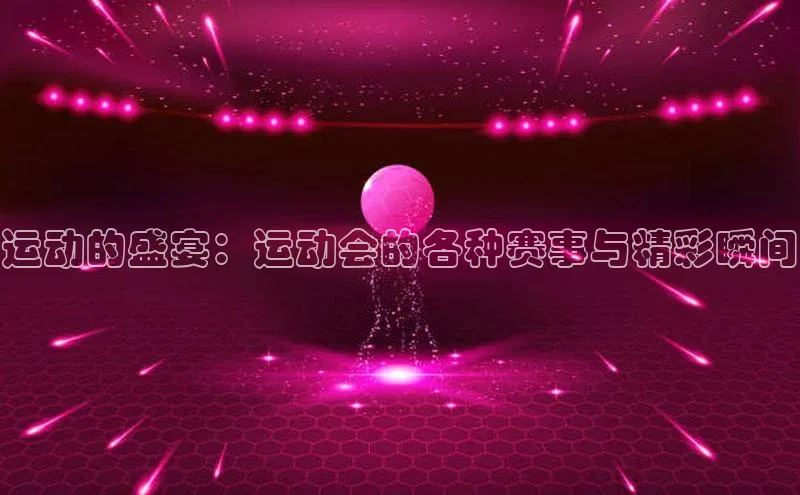 运动的盛宴：运动会的各种赛事与精彩瞬间