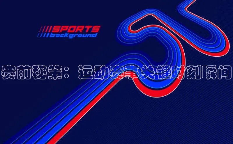 赛前秘策：运动赛事关键时刻瞬间